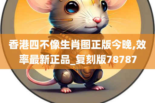 香港四不像生肖图正版今晚,效率最新正品_复刻版78787