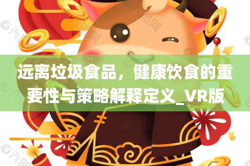 远离垃圾食品，健康饮食的重要性与策略解释定义_VR版