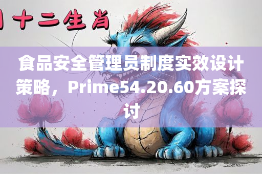 食品安全管理员制度实效设计策略，Prime54.20.60方案探讨