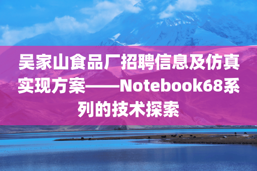 吴家山食品厂招聘信息及仿真实现方案——Notebook68系列的技术探索