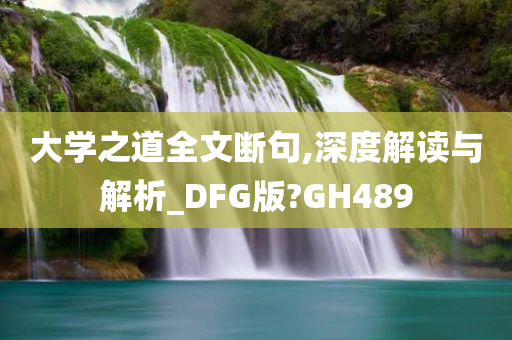 大学之道全文断句,深度解读与解析_DFG版?GH489