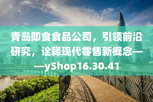 青岛即食食品公司，引领前沿研究，诠释现代零售新概念——yShop16.30.41