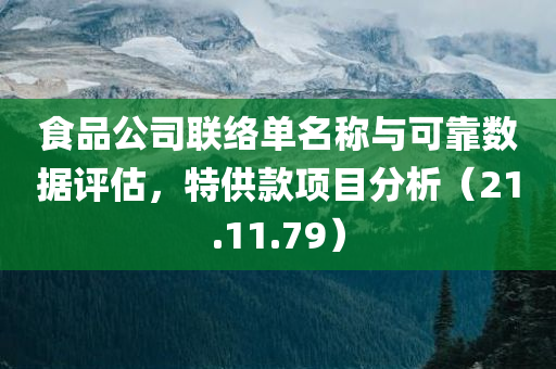 食品公司联络单名称与可靠数据评估，特供款项目分析（21.11.79）