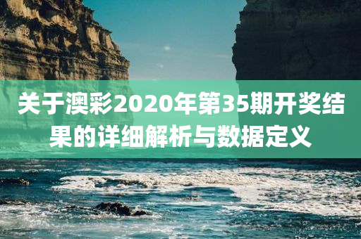 关于澳彩2020年第35期开奖结果的详细解析与数据定义