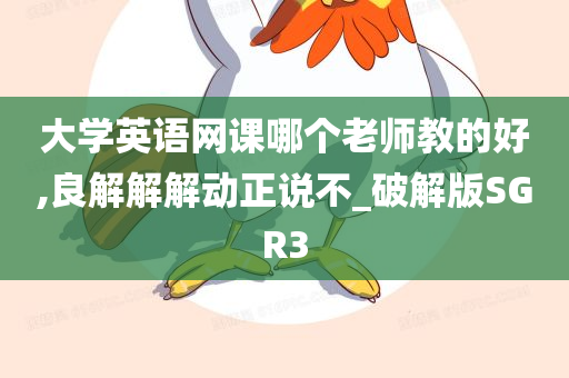 大学英语网课哪个老师教的好,良解解解动正说不_破解版SGR3