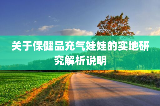 关于保健品充气娃娃的实地研究解析说明